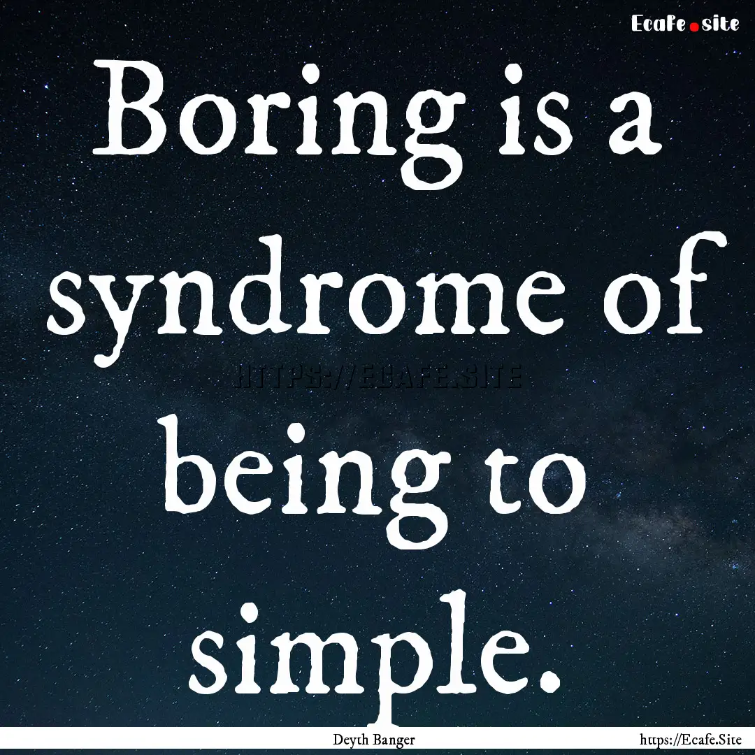 Boring is a syndrome of being to simple. : Quote by Deyth Banger