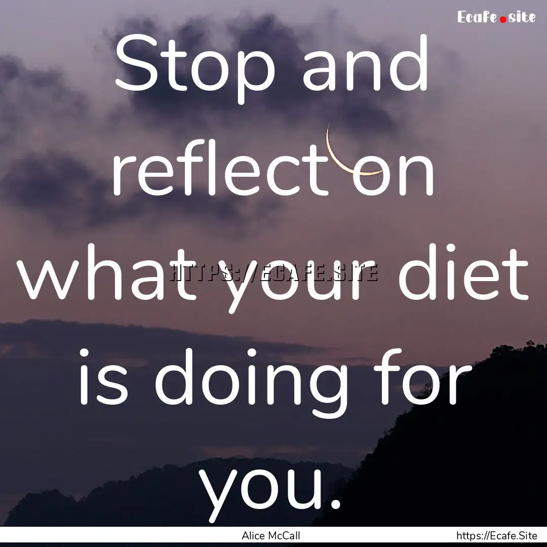 Stop and reflect on what your diet is doing.... : Quote by Alice McCall