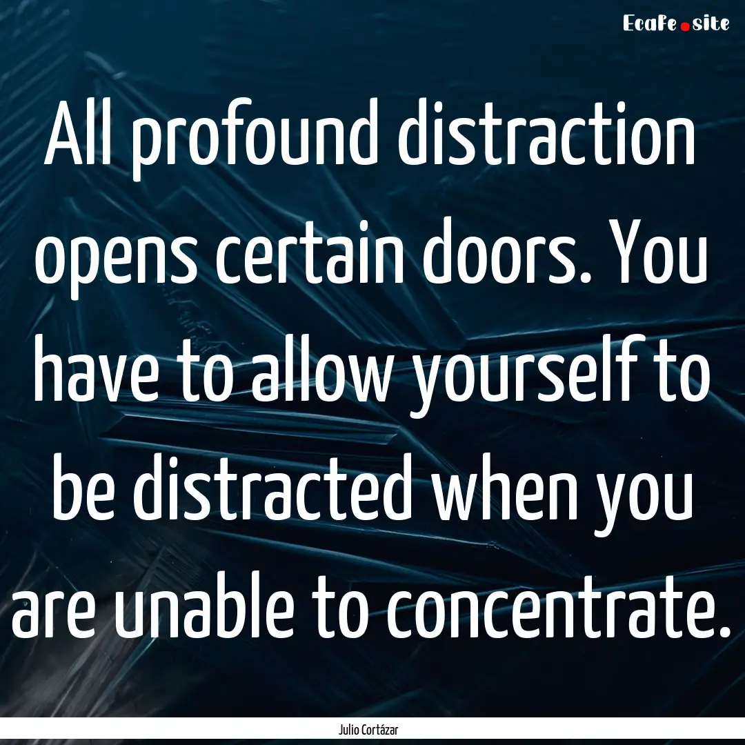 All profound distraction opens certain doors..... : Quote by Julio Cortázar