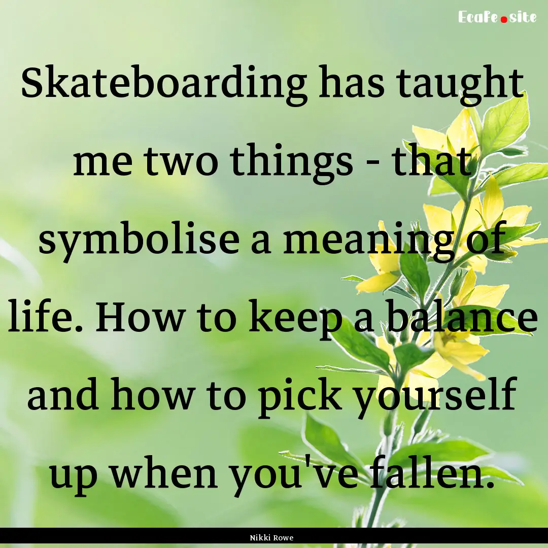 Skateboarding has taught me two things -.... : Quote by Nikki Rowe