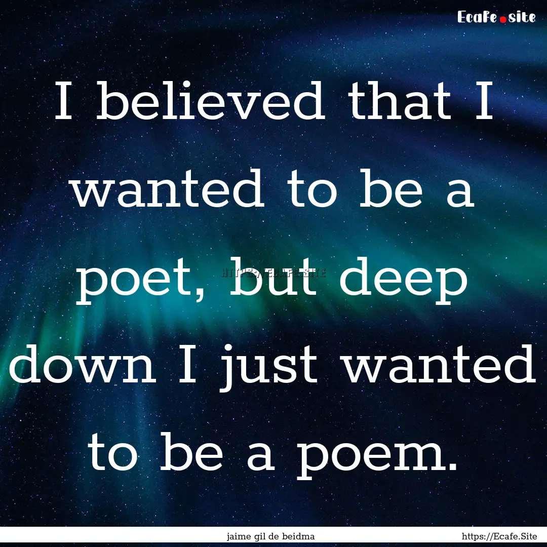 I believed that I wanted to be a poet, but.... : Quote by jaime gil de beidma