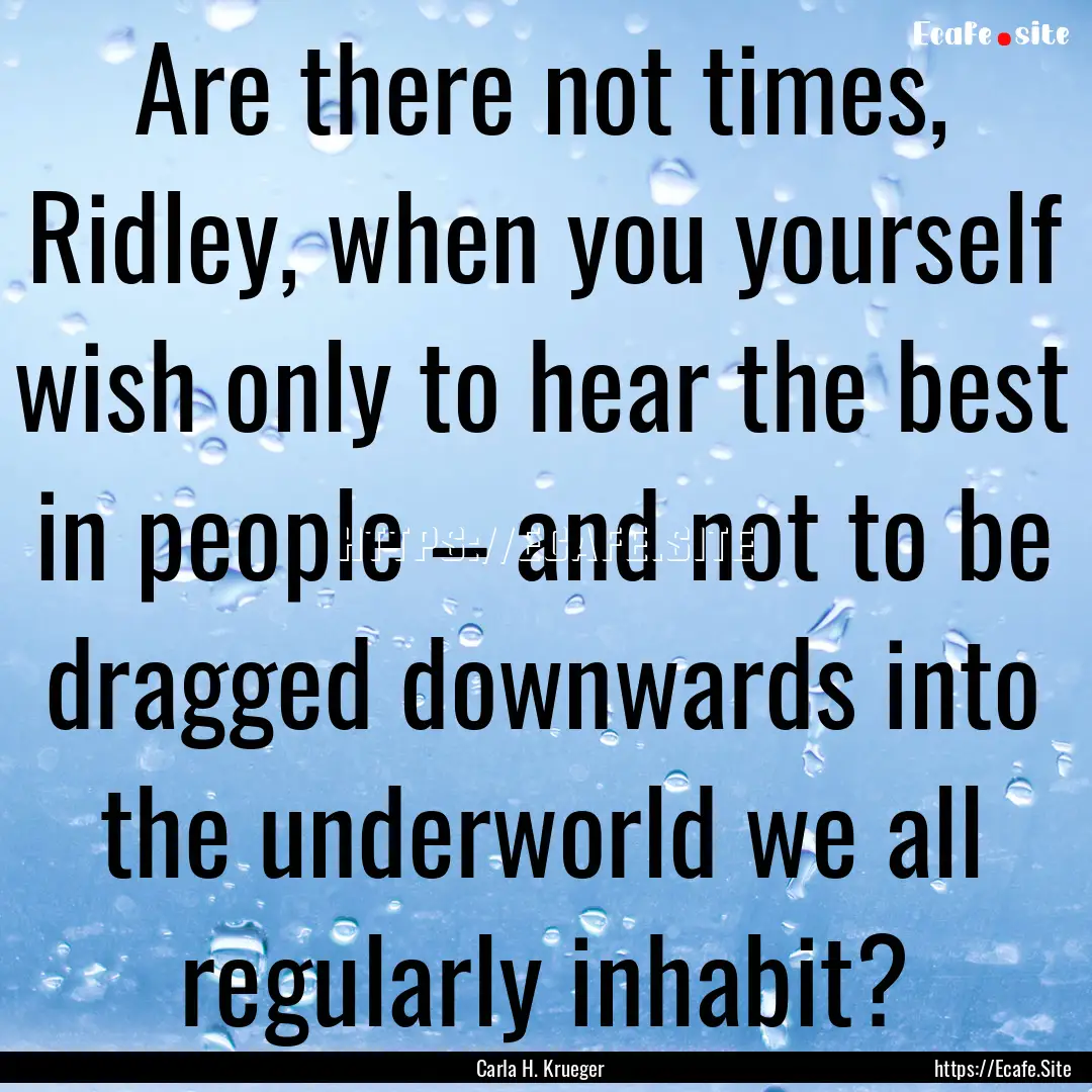 Are there not times, Ridley, when you yourself.... : Quote by Carla H. Krueger