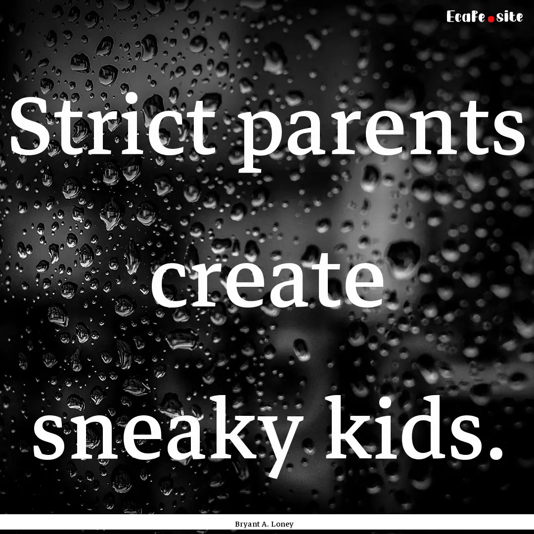 Strict parents create sneaky kids. : Quote by Bryant A. Loney