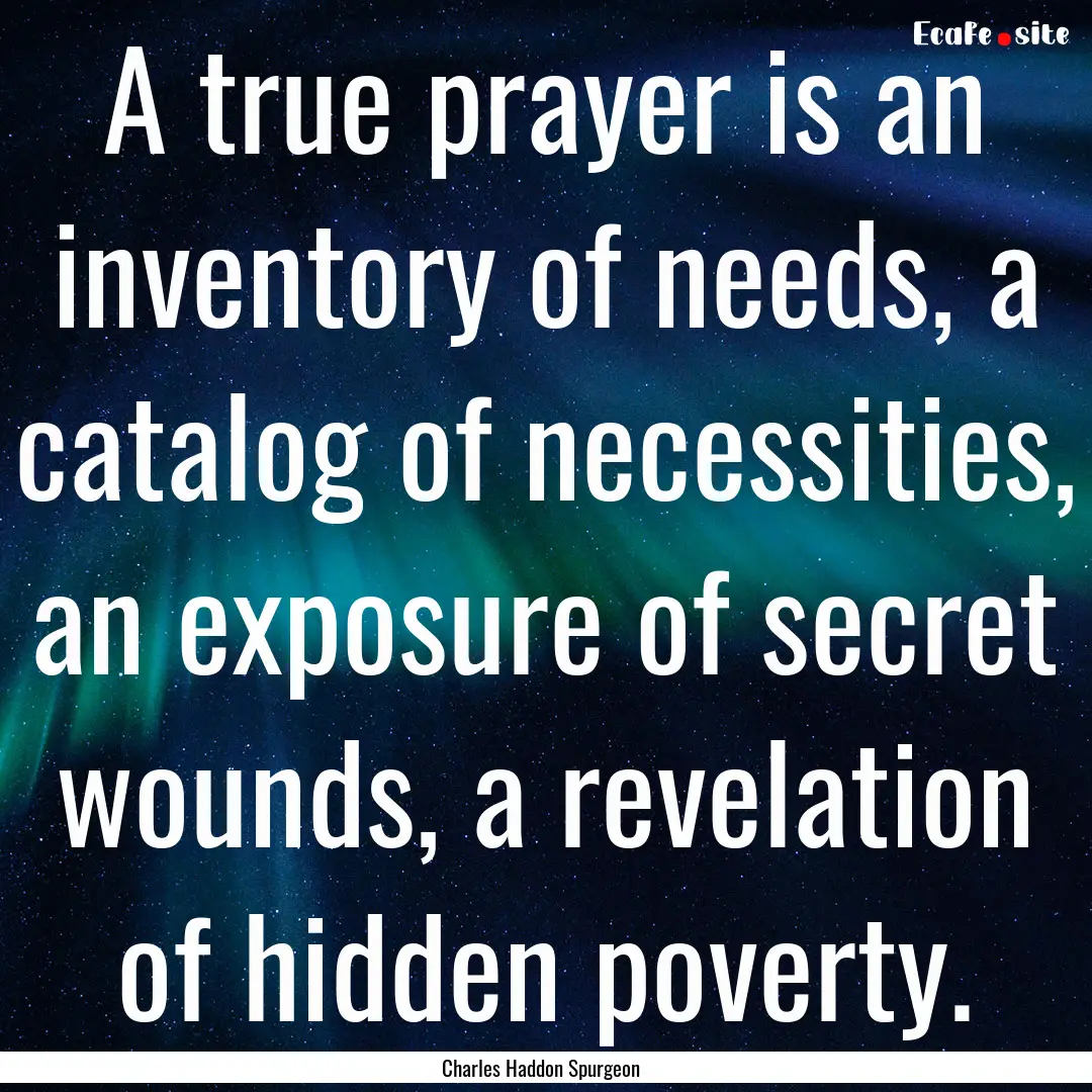 A true prayer is an inventory of needs, a.... : Quote by Charles Haddon Spurgeon