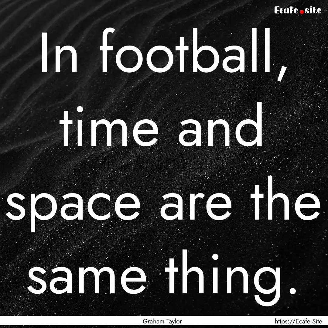 In football, time and space are the same.... : Quote by Graham Taylor