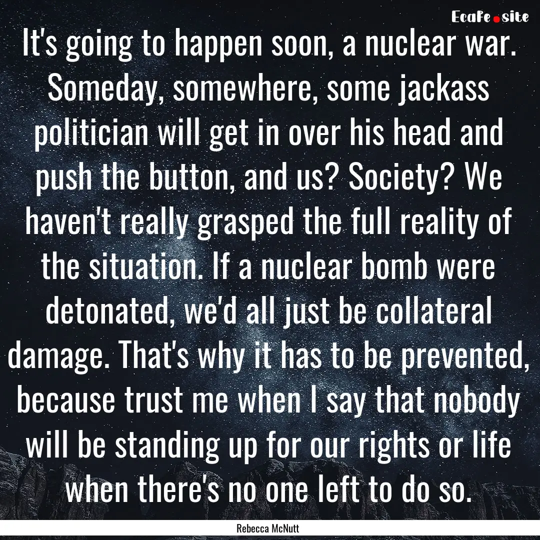 It's going to happen soon, a nuclear war..... : Quote by Rebecca McNutt