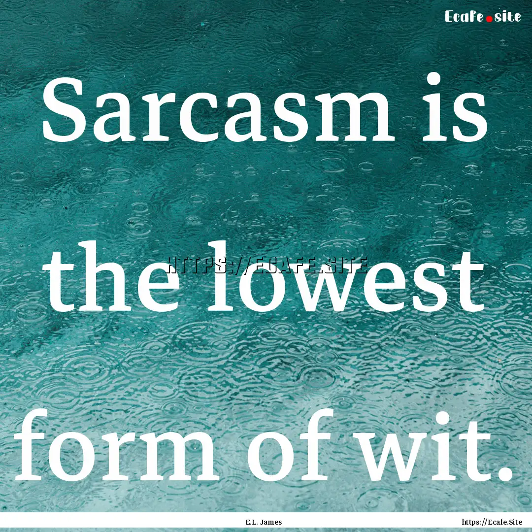 Sarcasm is the lowest form of wit. : Quote by E.L. James