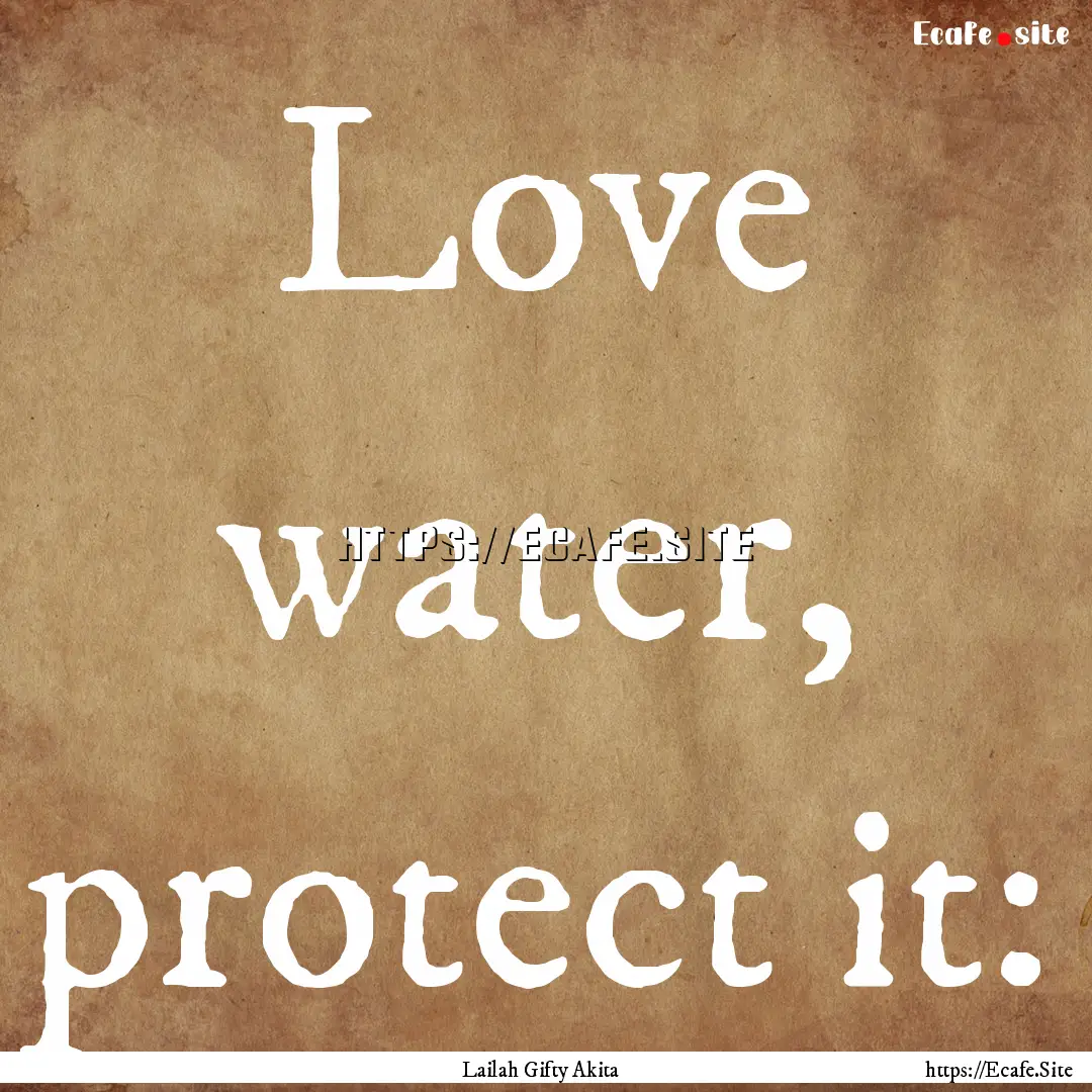 Love water, protect it: : Quote by Lailah Gifty Akita