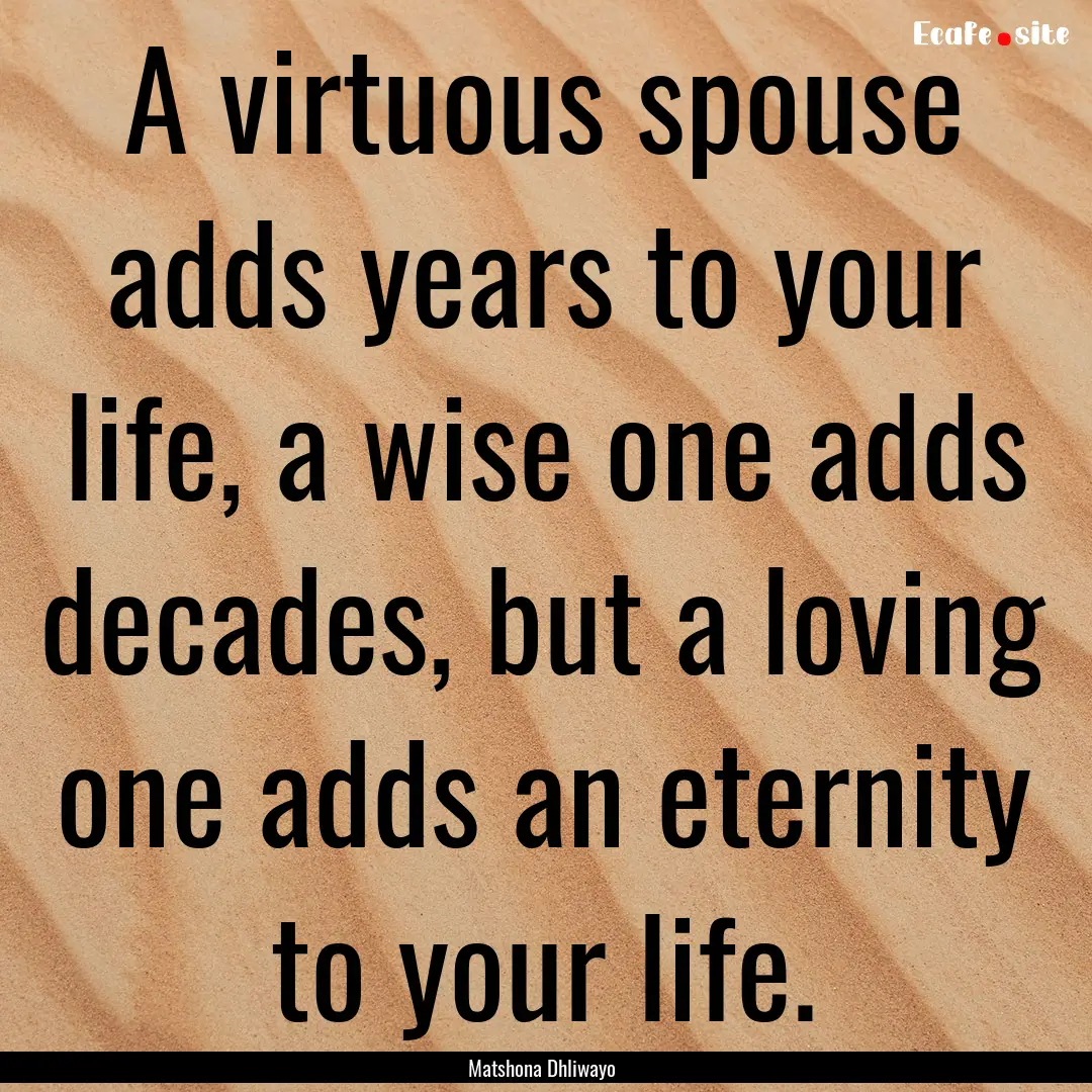 A virtuous spouse adds years to your life,.... : Quote by Matshona Dhliwayo