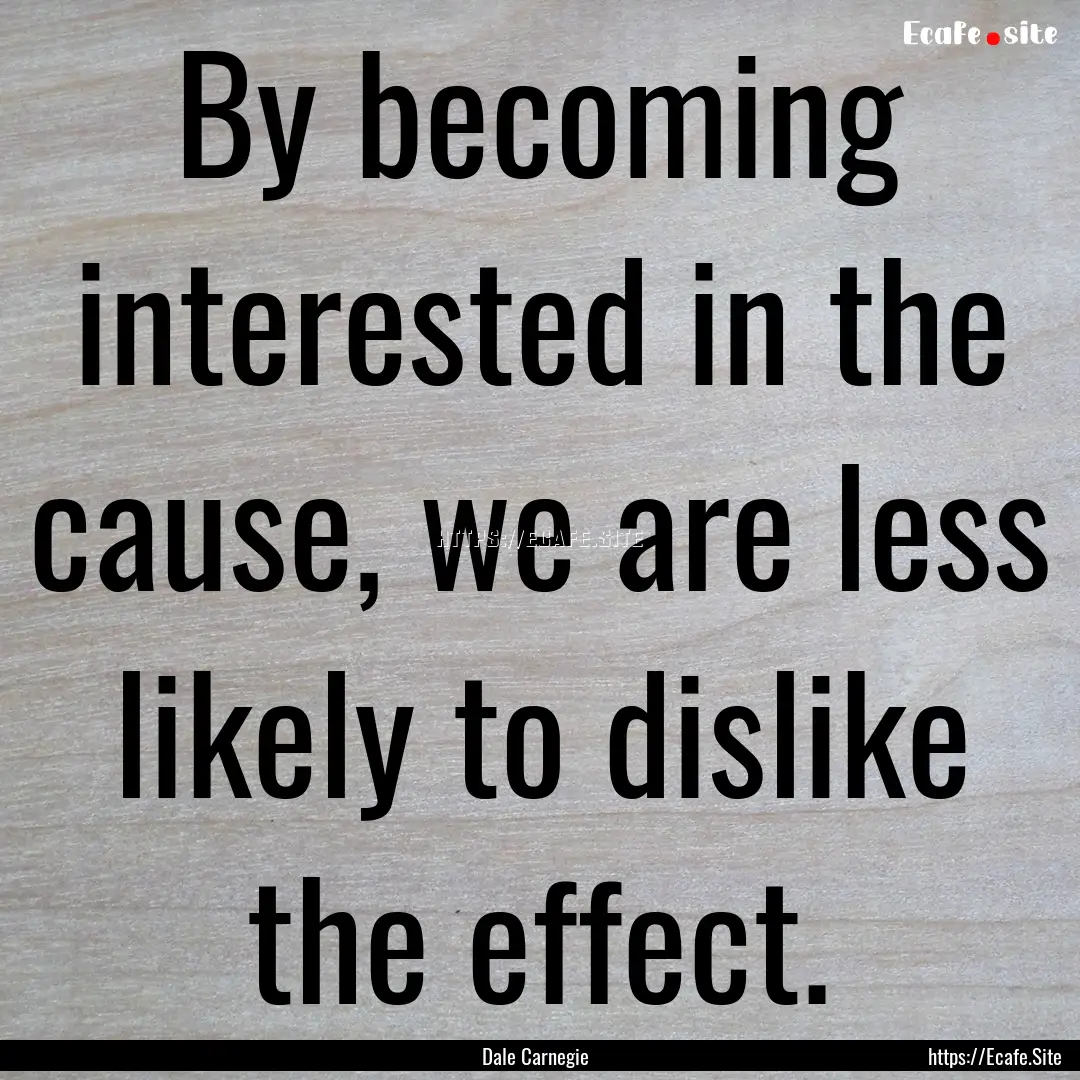 By becoming interested in the cause, we are.... : Quote by Dale Carnegie