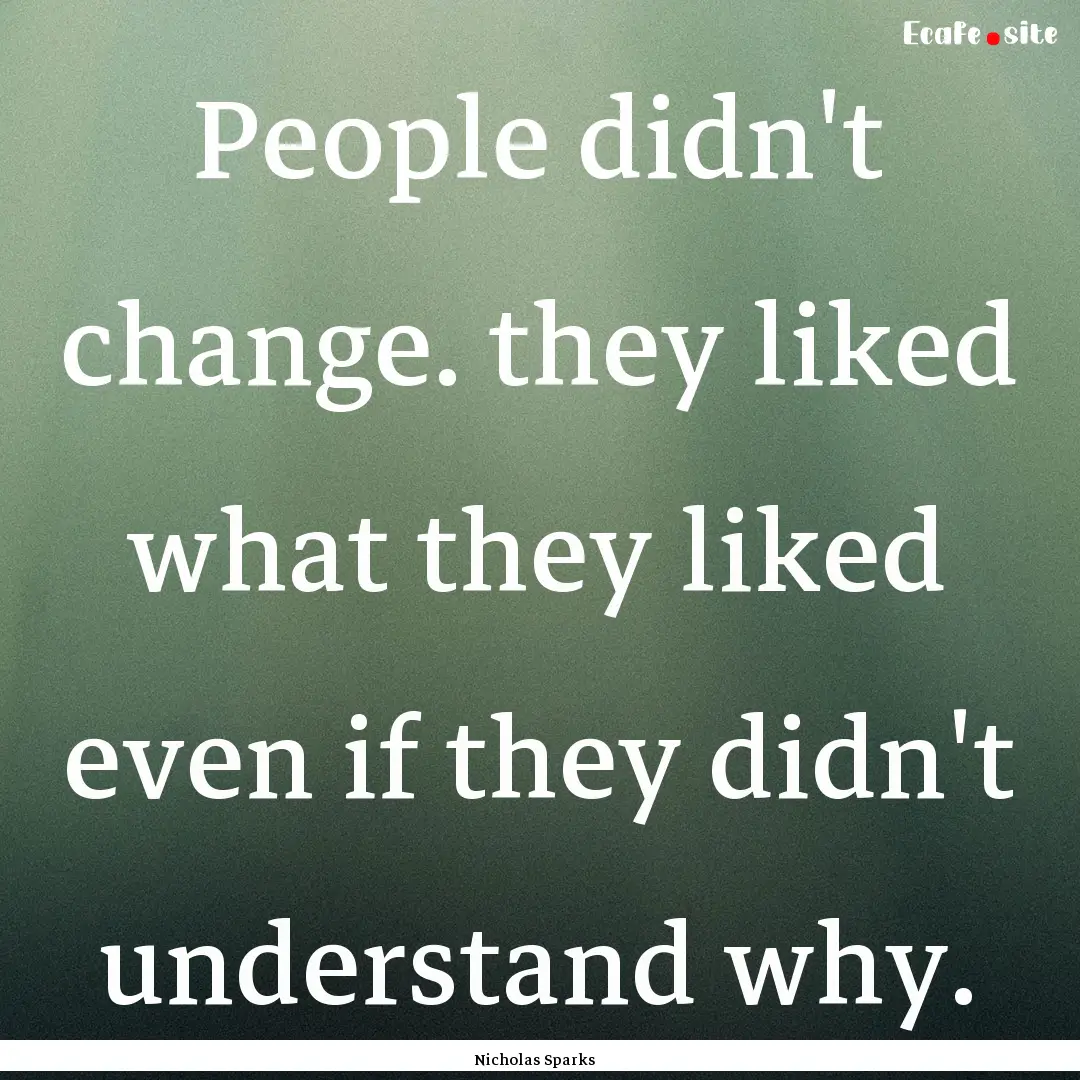 People didn't change. they liked what they.... : Quote by Nicholas Sparks