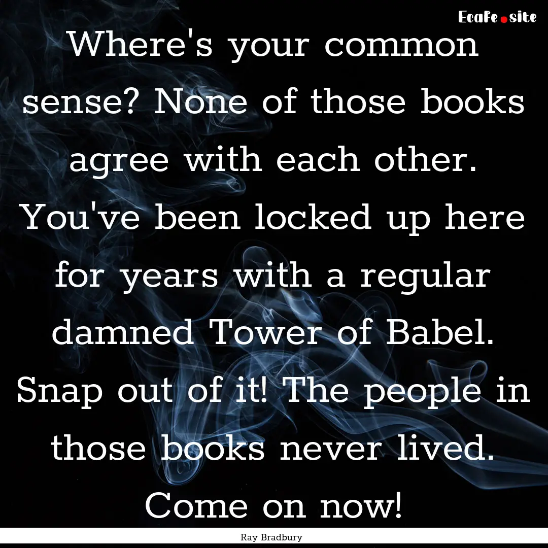 Where's your common sense? None of those.... : Quote by Ray Bradbury