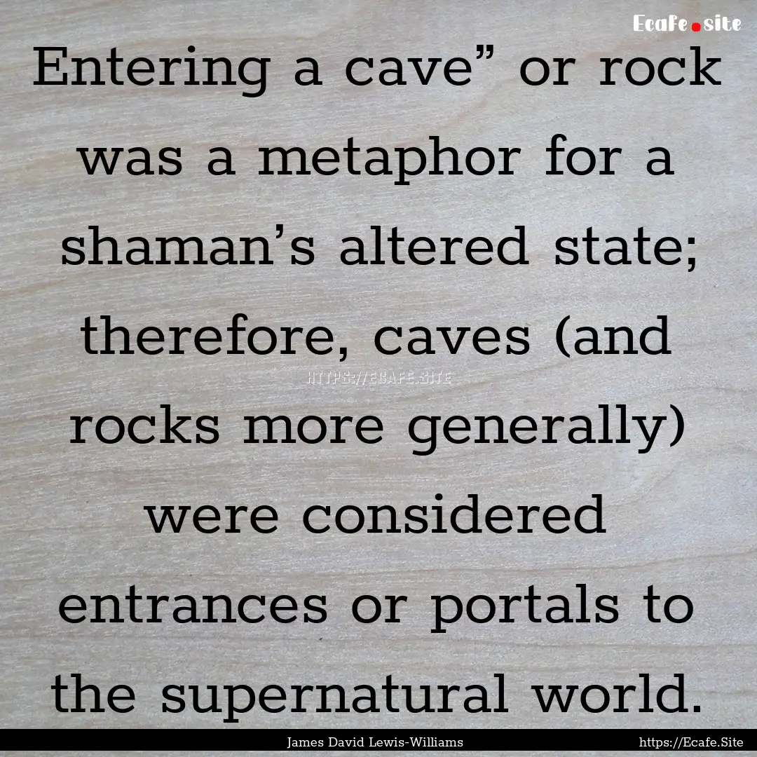 Entering a cave” or rock was a metaphor.... : Quote by James David Lewis-Williams