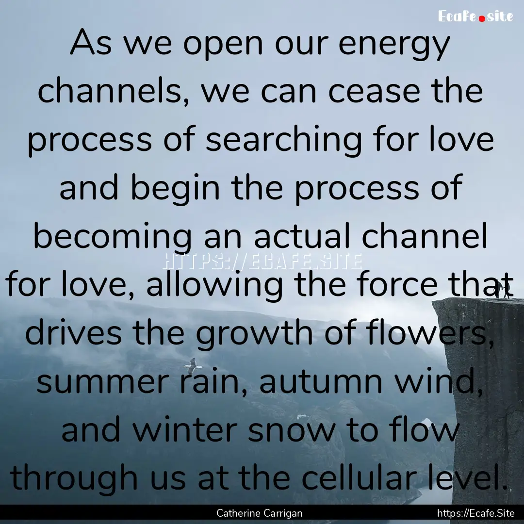 As we open our energy channels, we can cease.... : Quote by Catherine Carrigan