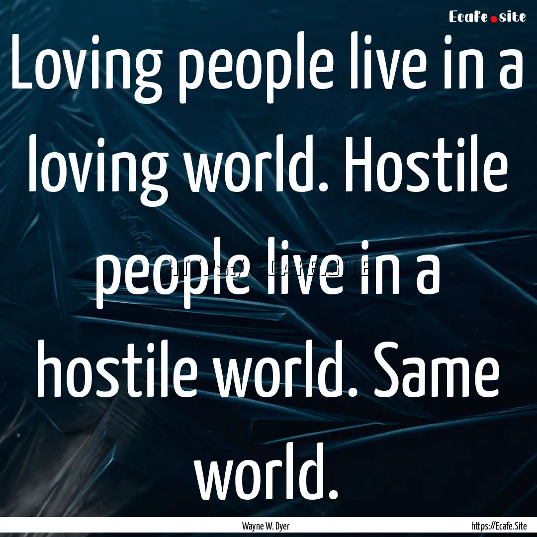 Loving people live in a loving world. Hostile.... : Quote by Wayne W. Dyer