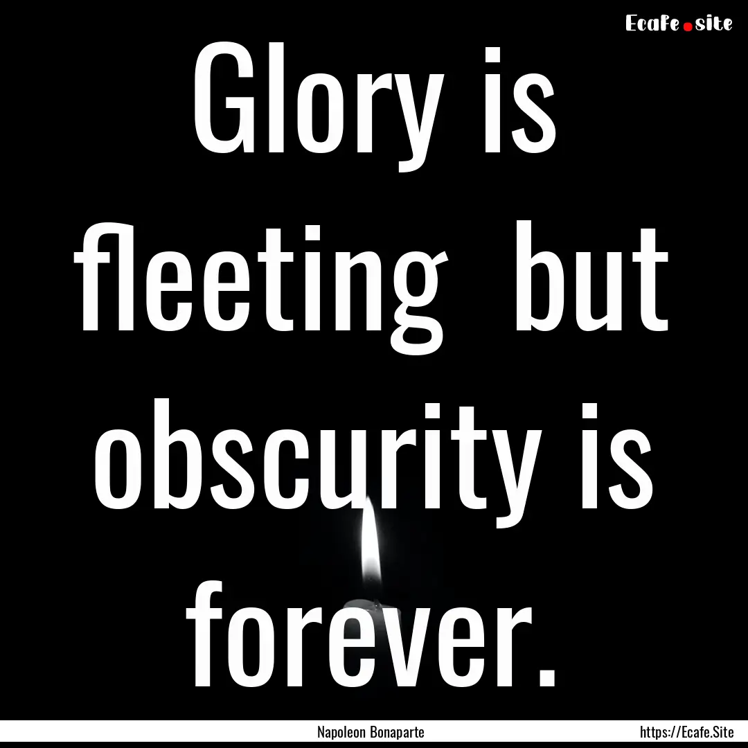 Glory is fleeting but obscurity is forever..... : Quote by Napoleon Bonaparte