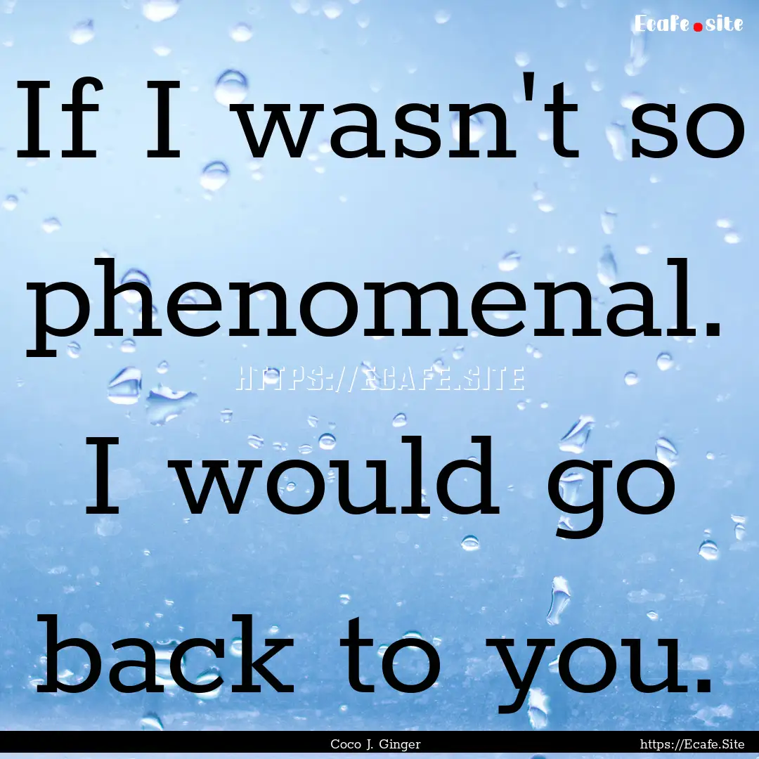 If I wasn't so phenomenal. I would go back.... : Quote by Coco J. Ginger