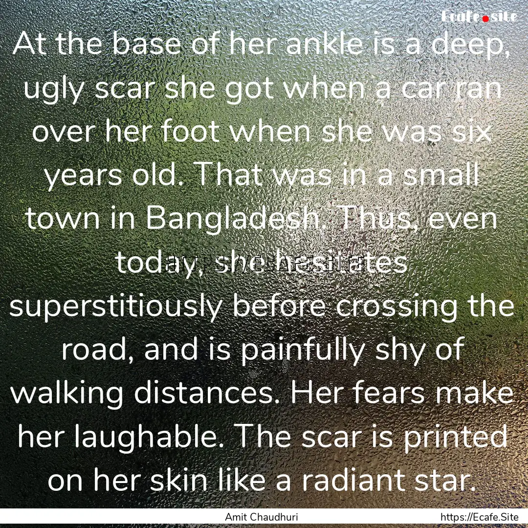 At the base of her ankle is a deep, ugly.... : Quote by Amit Chaudhuri