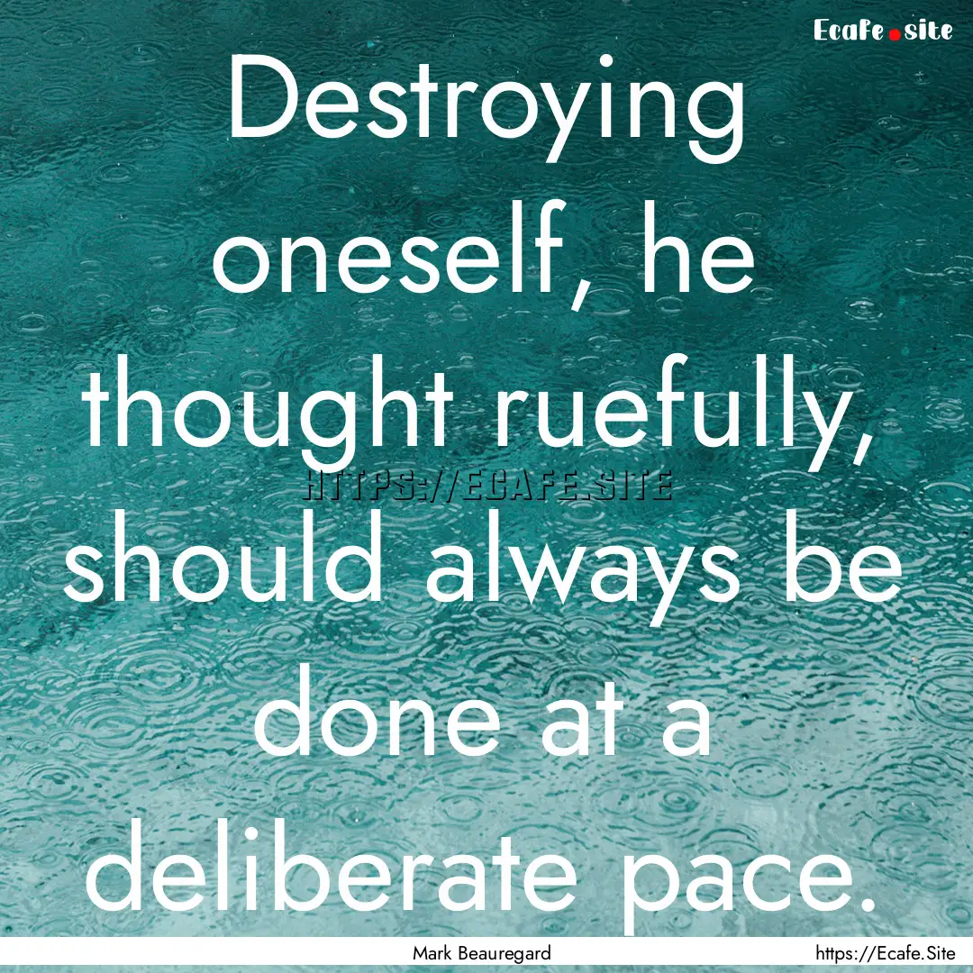 Destroying oneself, he thought ruefully,.... : Quote by Mark Beauregard