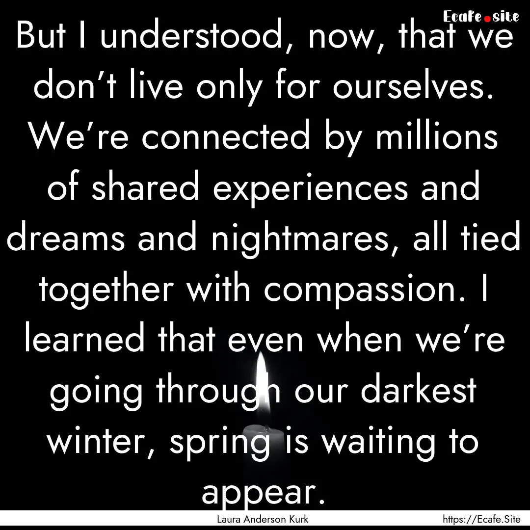 But I understood, now, that we don’t live.... : Quote by Laura Anderson Kurk