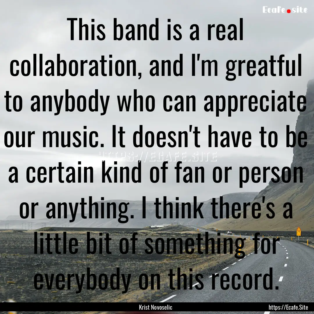 This band is a real collaboration, and I'm.... : Quote by Krist Novoselic