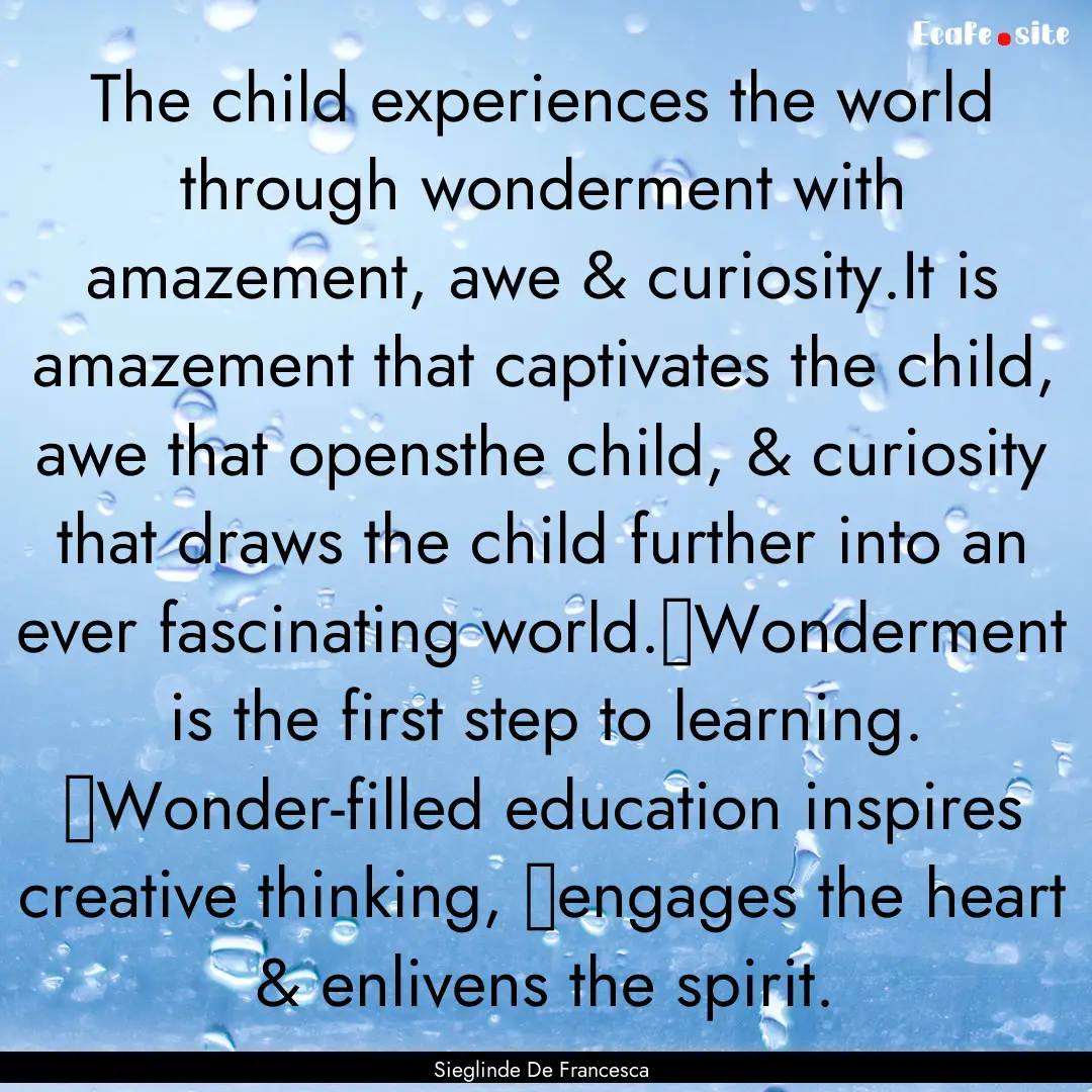 The child experiences the world through wonderment.... : Quote by Sieglinde De Francesca