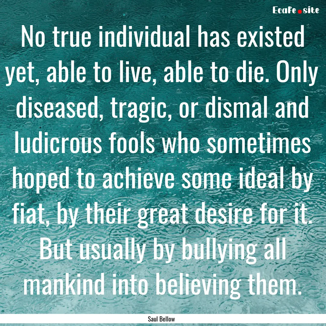 No true individual has existed yet, able.... : Quote by Saul Bellow