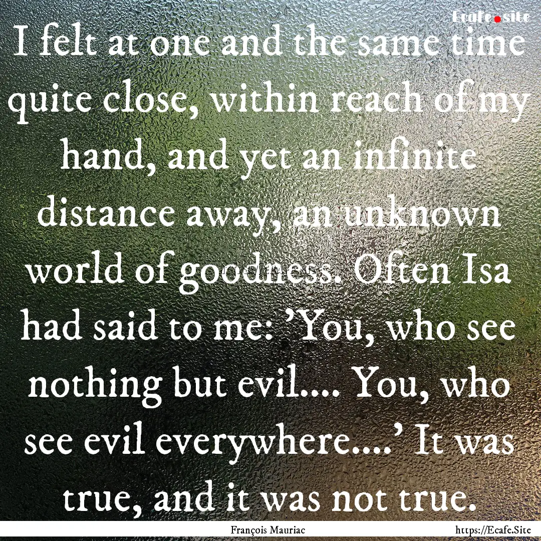 I felt at one and the same time quite close,.... : Quote by François Mauriac