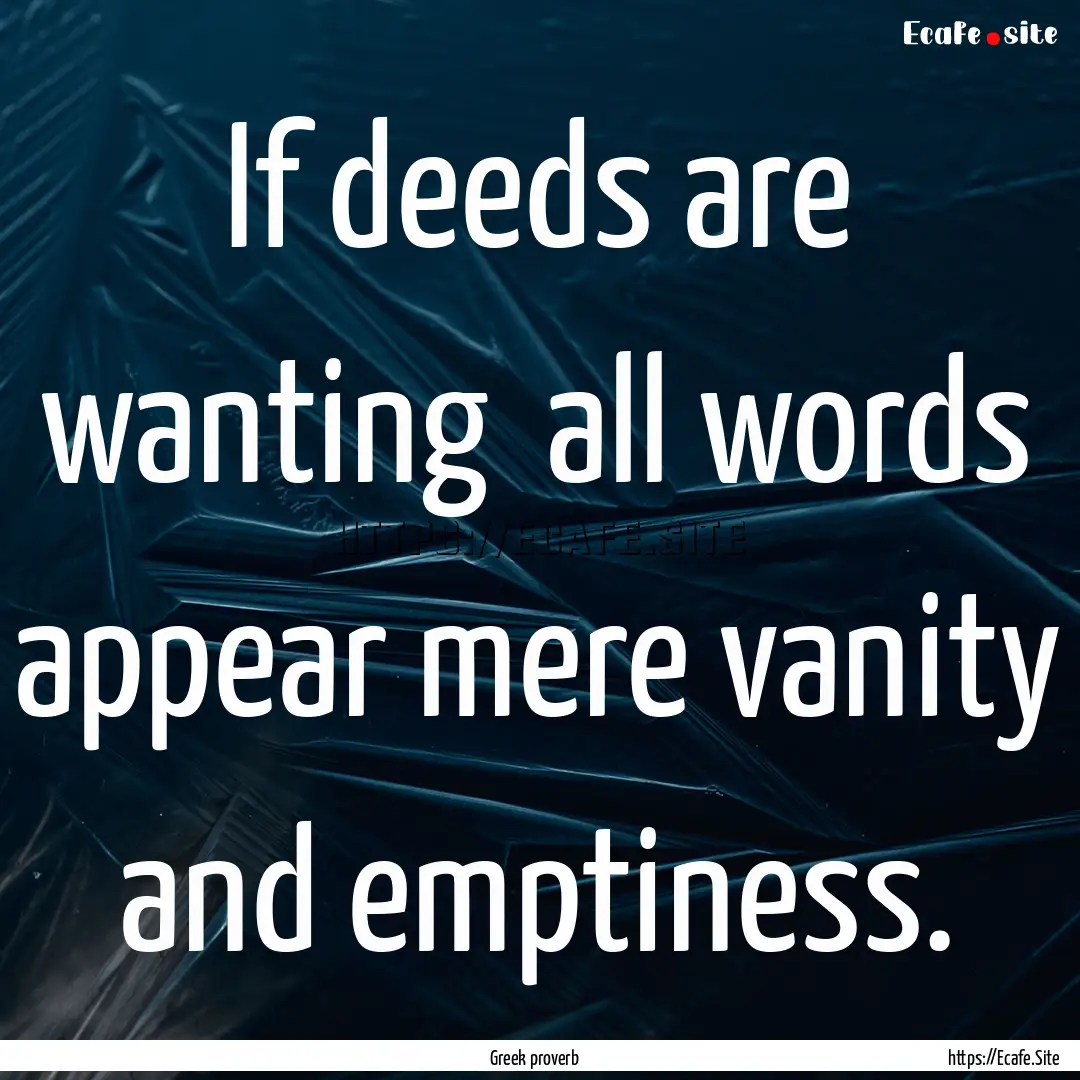 If deeds are wanting all words appear mere.... : Quote by Greek proverb