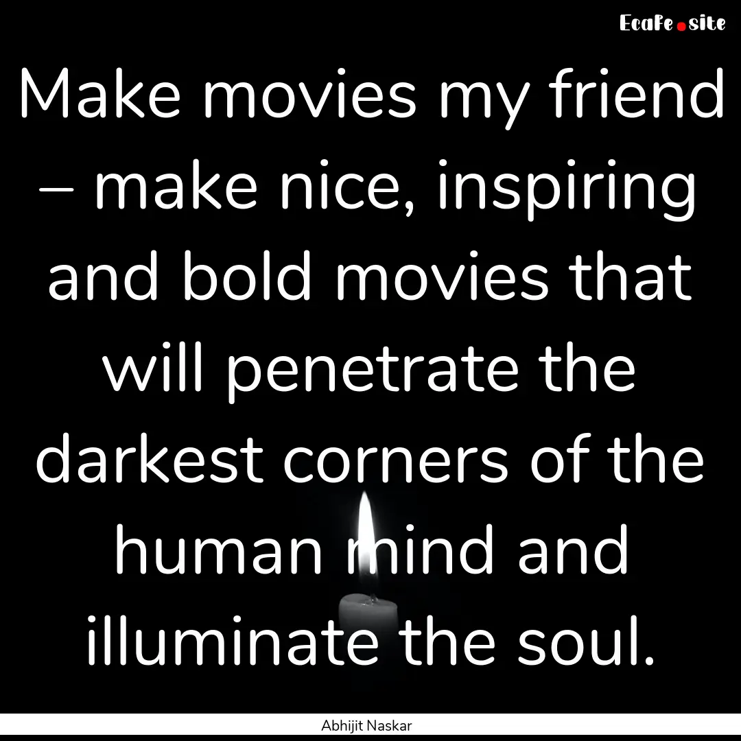 Make movies my friend – make nice, inspiring.... : Quote by Abhijit Naskar