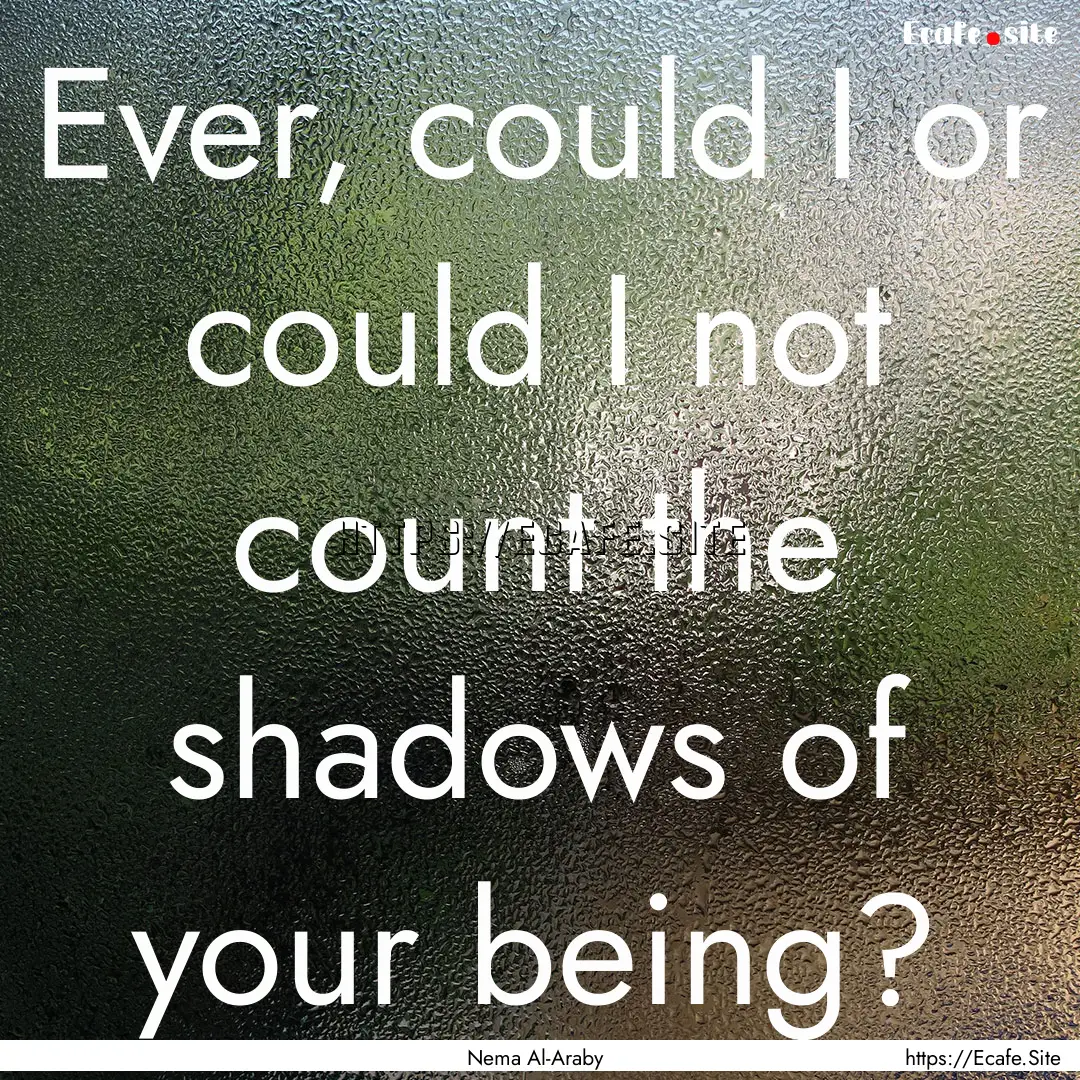 Ever, could I or could I not count the shadows.... : Quote by Nema Al-Araby