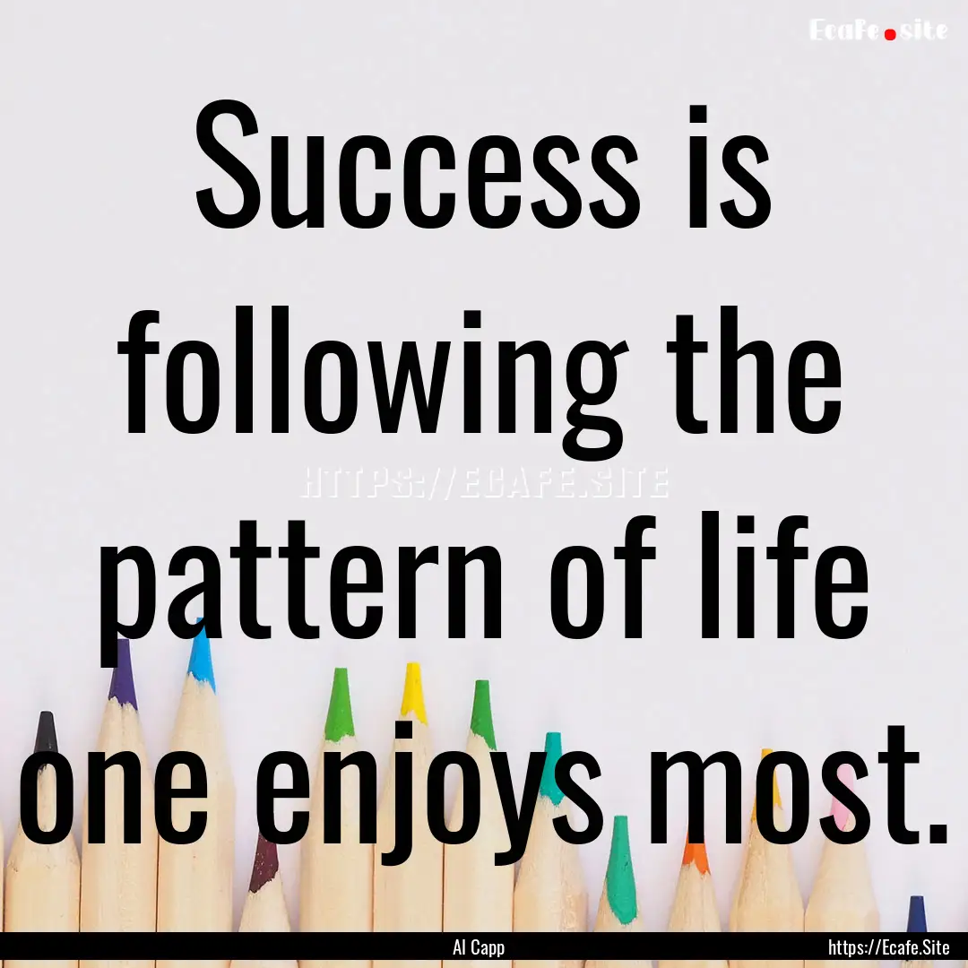 Success is following the pattern of life.... : Quote by Al Capp