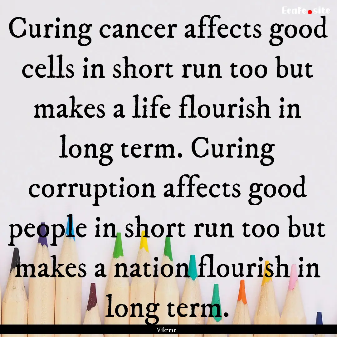 Curing cancer affects good cells in short.... : Quote by Vikrmn