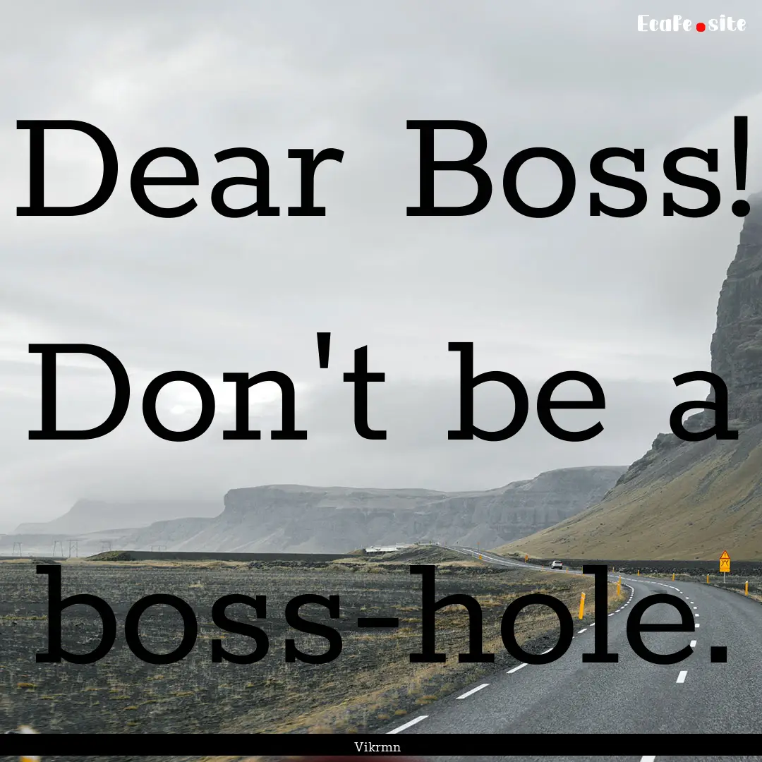 Dear Boss! Don't be a boss-hole. : Quote by Vikrmn