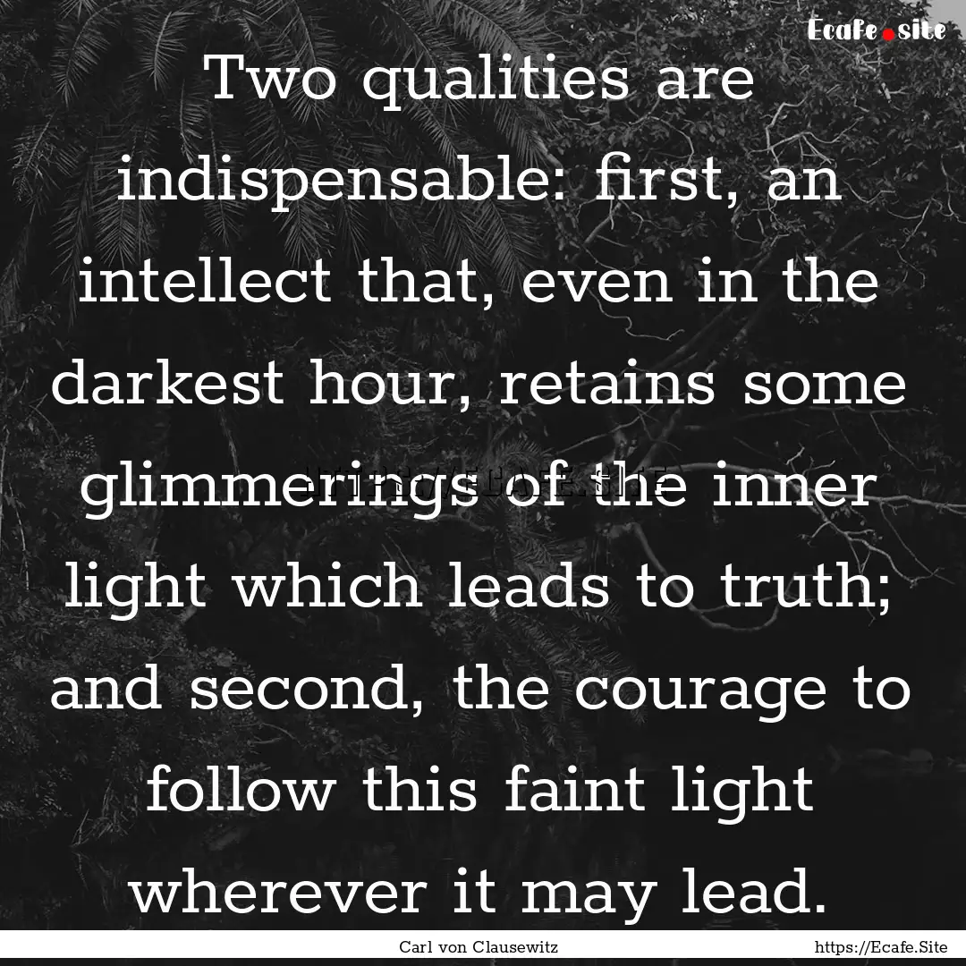 Two qualities are indispensable: first, an.... : Quote by Carl von Clausewitz