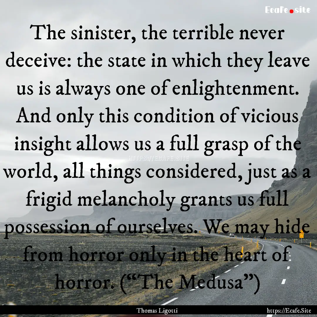 The sinister, the terrible never deceive:.... : Quote by Thomas Ligotti