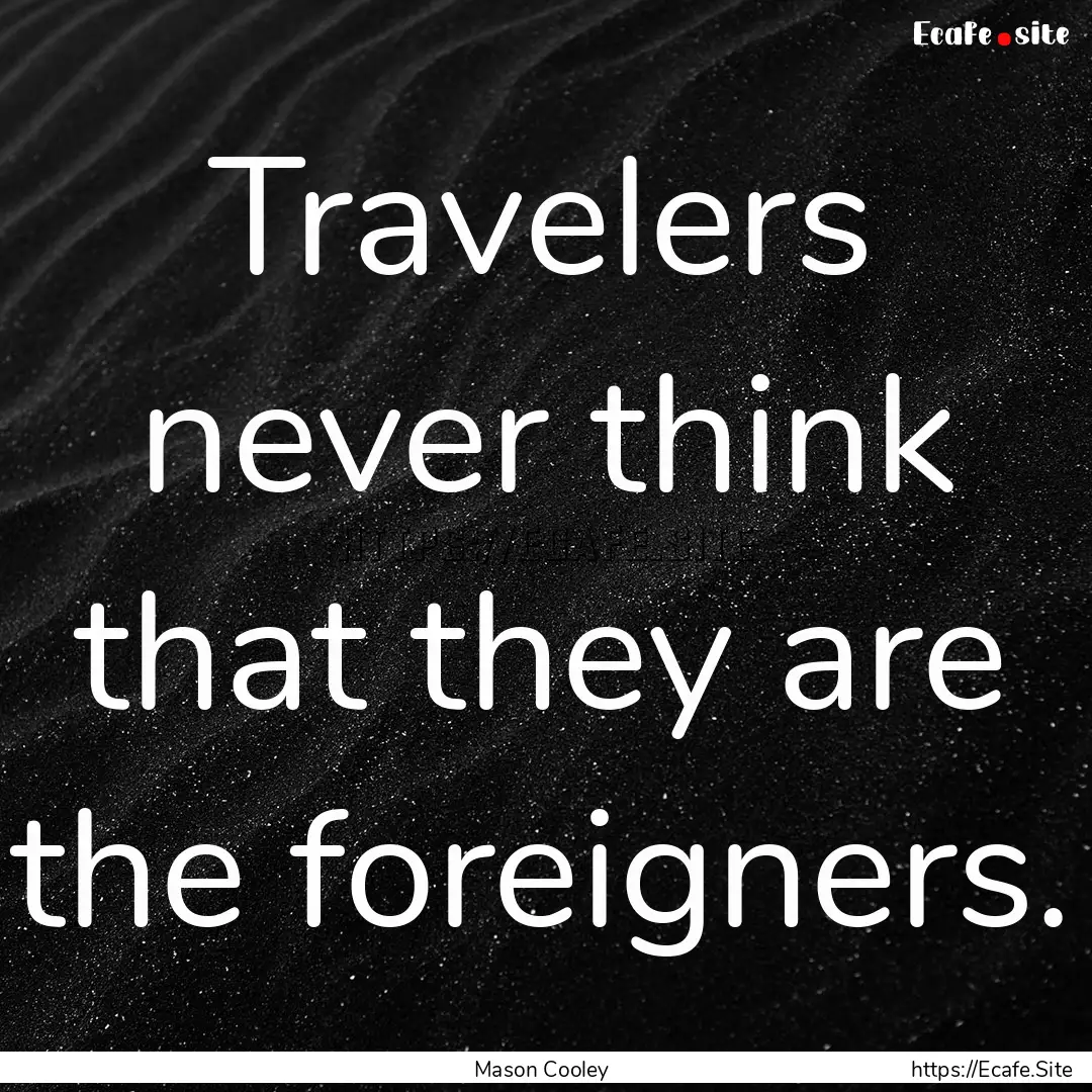 Travelers never think that they are the foreigners..... : Quote by Mason Cooley