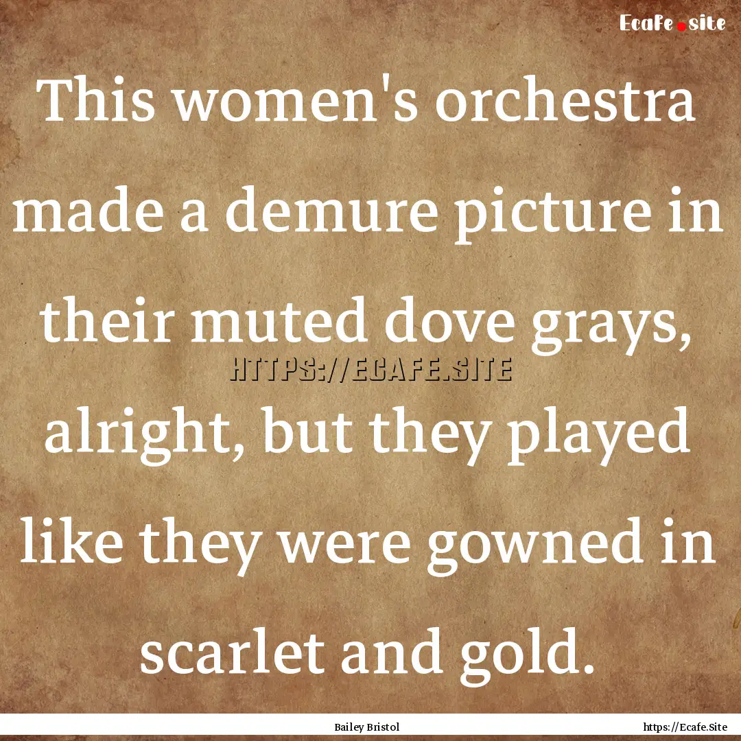 This women's orchestra made a demure picture.... : Quote by Bailey Bristol