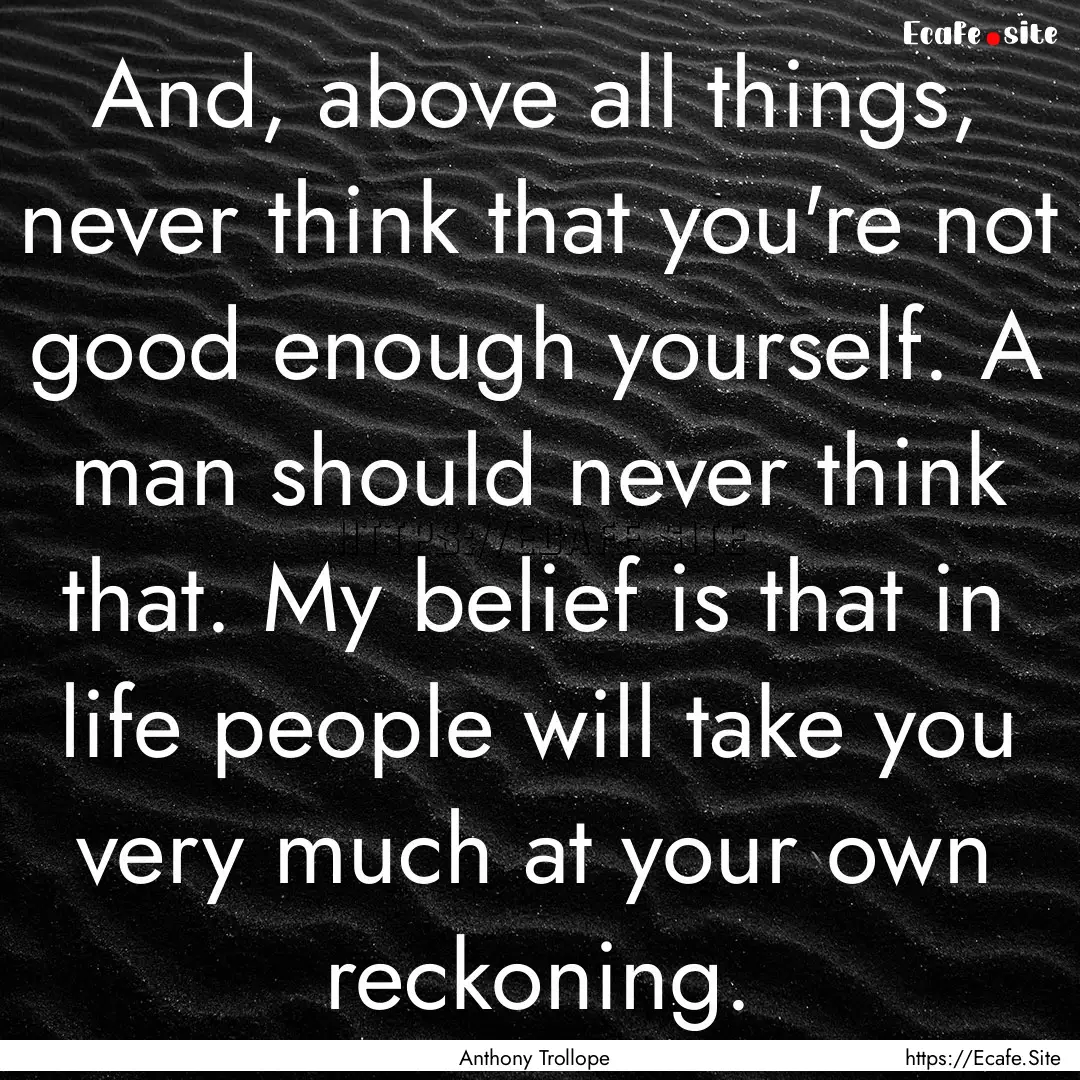 And, above all things, never think that you're.... : Quote by Anthony Trollope