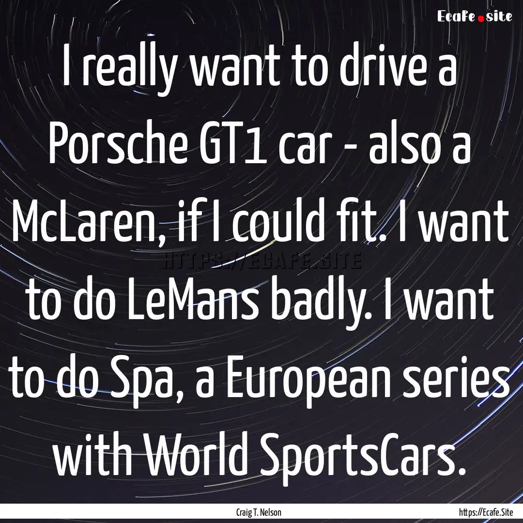 I really want to drive a Porsche GT1 car.... : Quote by Craig T. Nelson