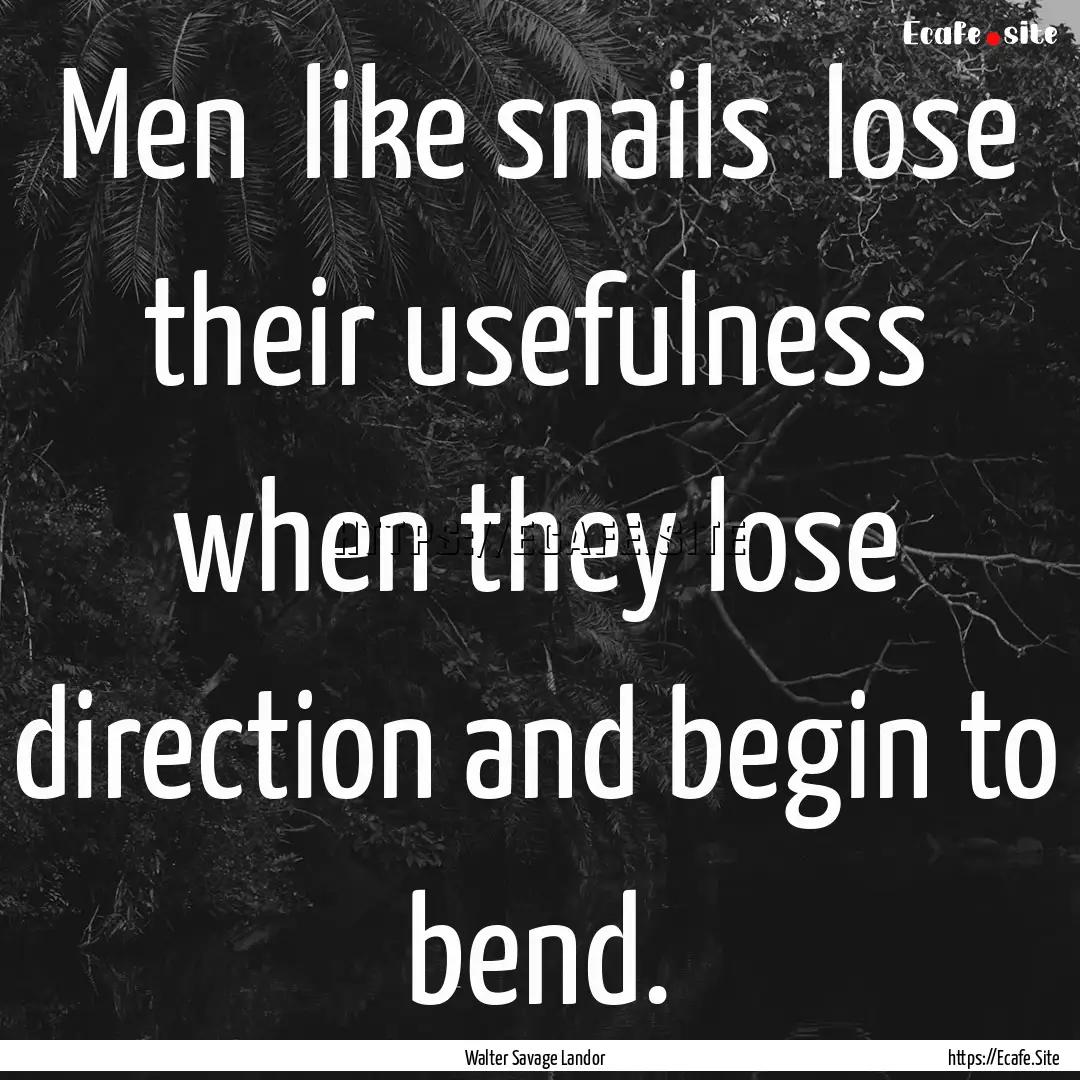 Men like snails lose their usefulness when.... : Quote by Walter Savage Landor