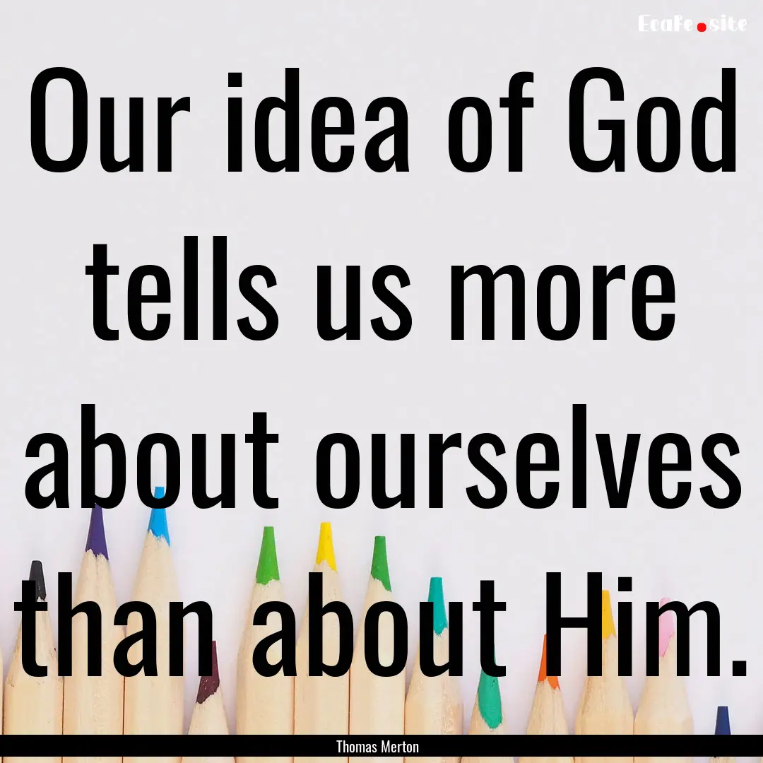 Our idea of God tells us more about ourselves.... : Quote by Thomas Merton