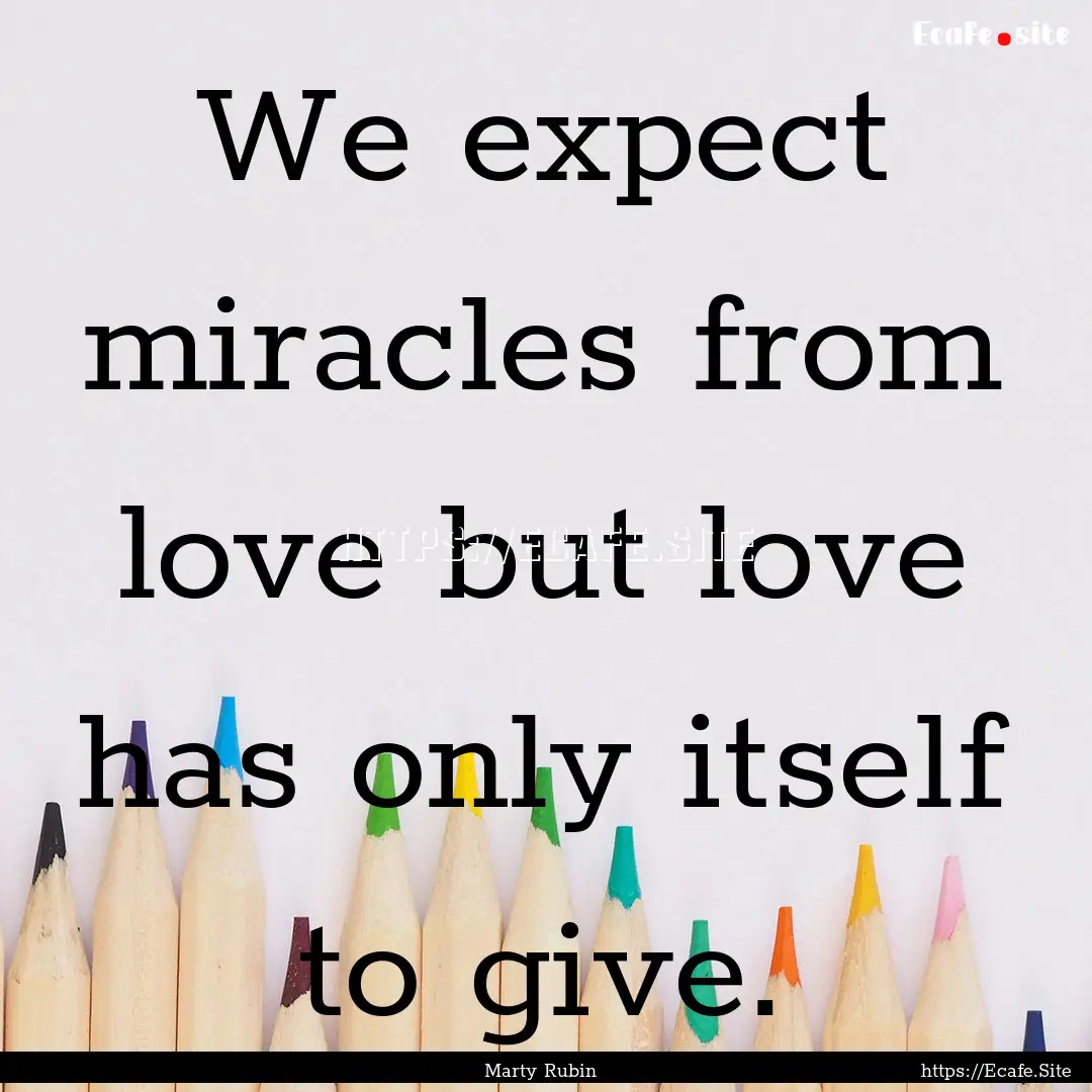 We expect miracles from love but love has.... : Quote by Marty Rubin