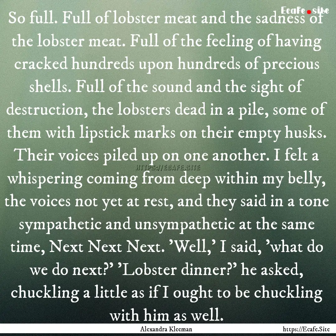 So full. Full of lobster meat and the sadness.... : Quote by Alexandra Kleeman