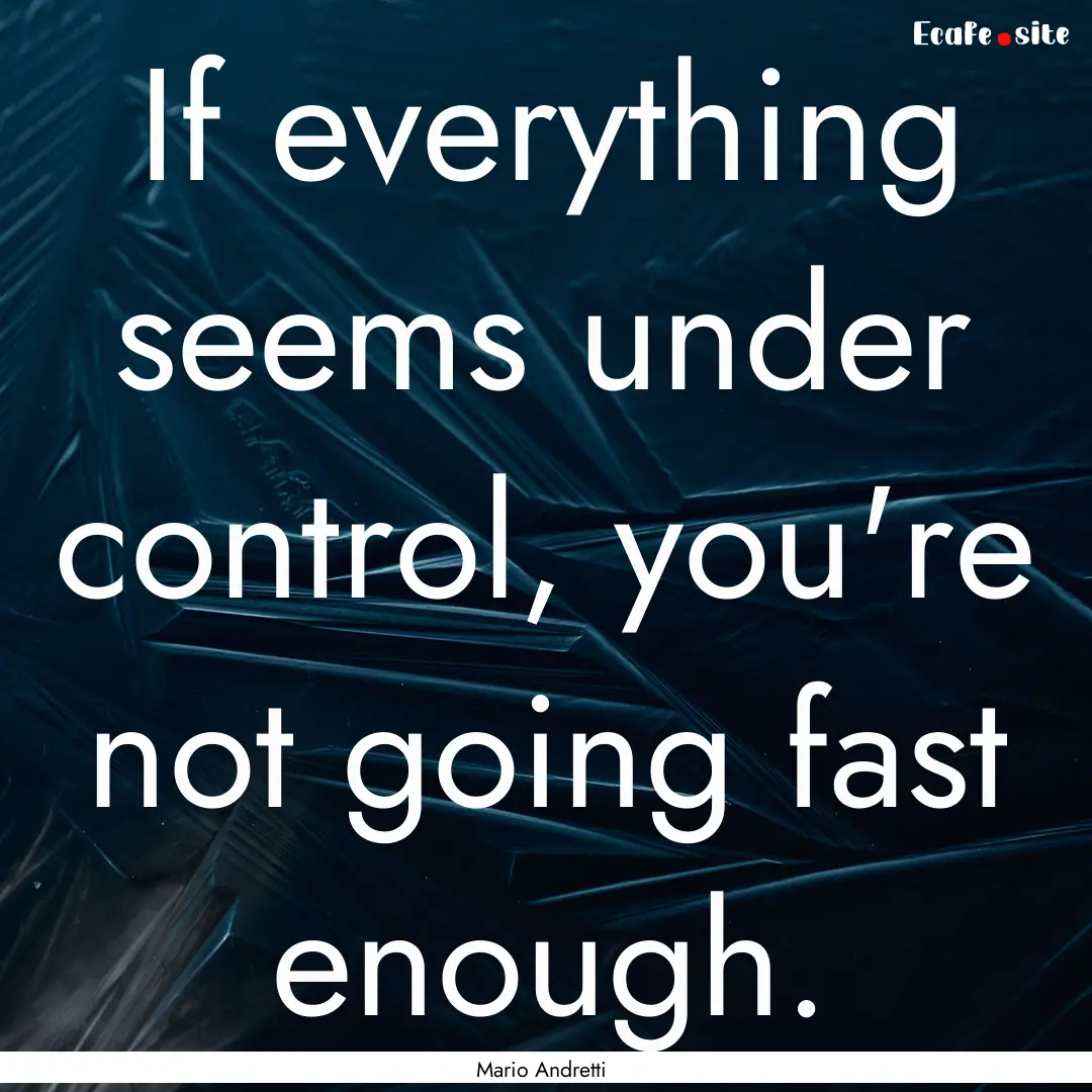 If everything seems under control, you're.... : Quote by Mario Andretti