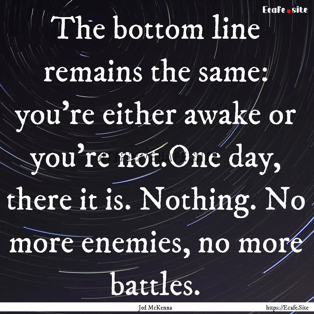 The bottom line remains the same: you’re.... : Quote by Jed McKenna