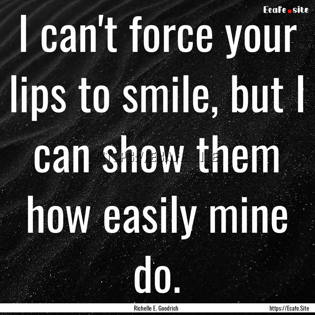 I can't force your lips to smile, but I can.... : Quote by Richelle E. Goodrich