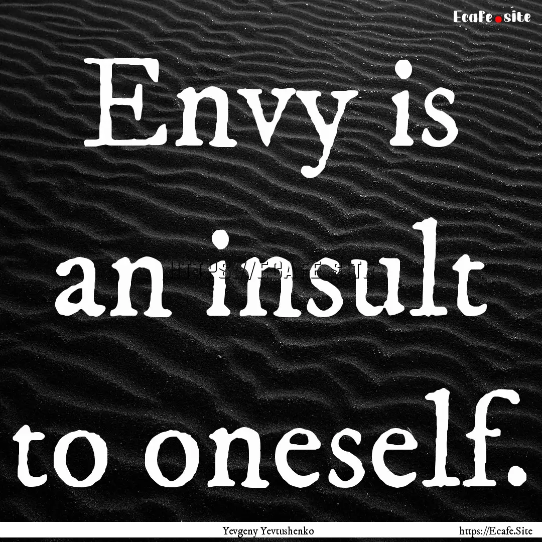 Envy is an insult to oneself. : Quote by Yevgeny Yevtushenko