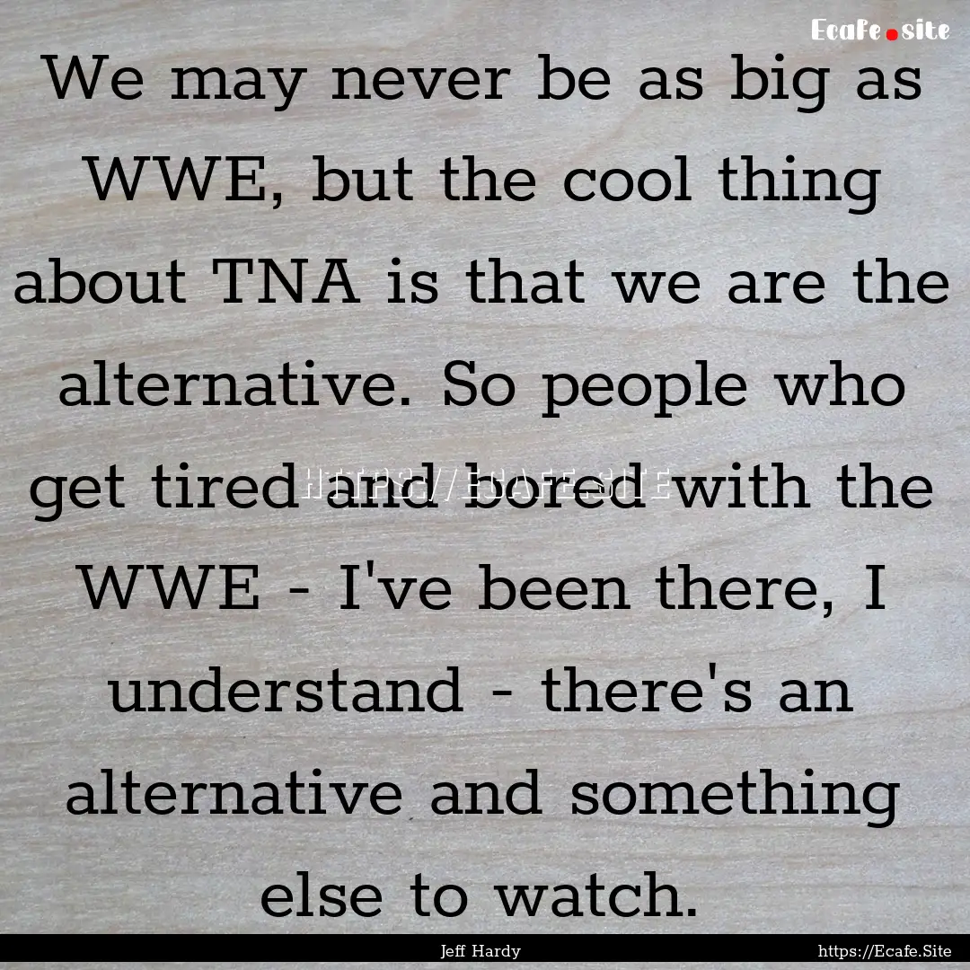 We may never be as big as WWE, but the cool.... : Quote by Jeff Hardy