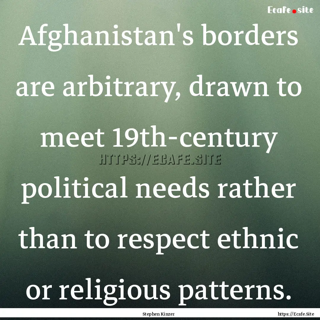 Afghanistan's borders are arbitrary, drawn.... : Quote by Stephen Kinzer